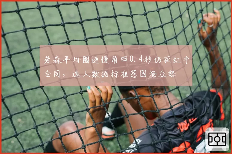劳森平均圈速慢角田0.4秒仍获红牛合同，选人数据标准惹围场众怒