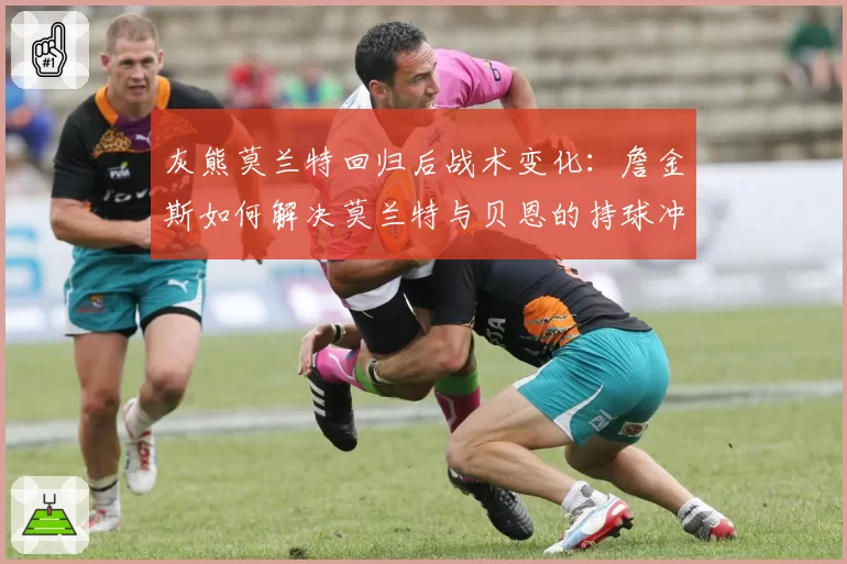 灰熊莫兰特回归后战术变化:詹金斯如何解决莫兰特与贝恩的持球冲突?