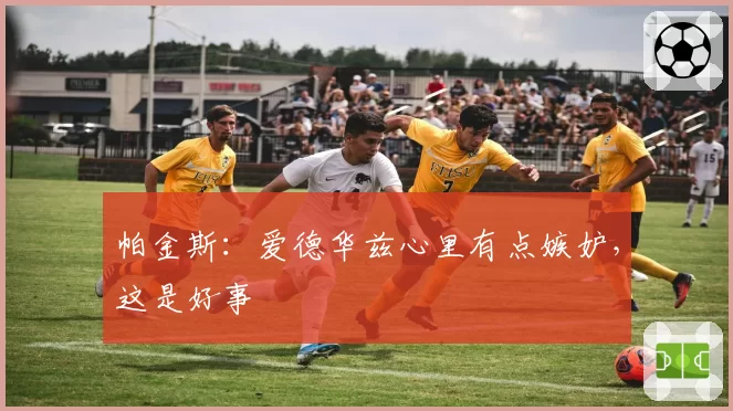 帕金斯:爱德华兹心里有点嫉妒,这是好事