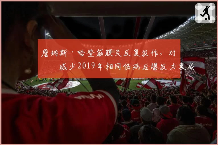 詹姆斯·哈登筋膜炎反复发作，对比威少2019年相同伤病后爆发力衰减
