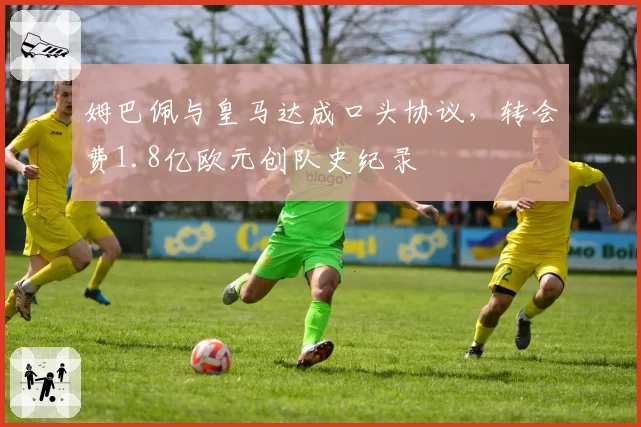 姆巴佩与皇马达成口头协议，转会费1.8亿欧元创队史纪录