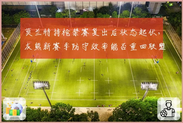 莫兰特持枪禁赛复出后状态起伏，灰熊新赛季防守效率能否重回联盟前十？