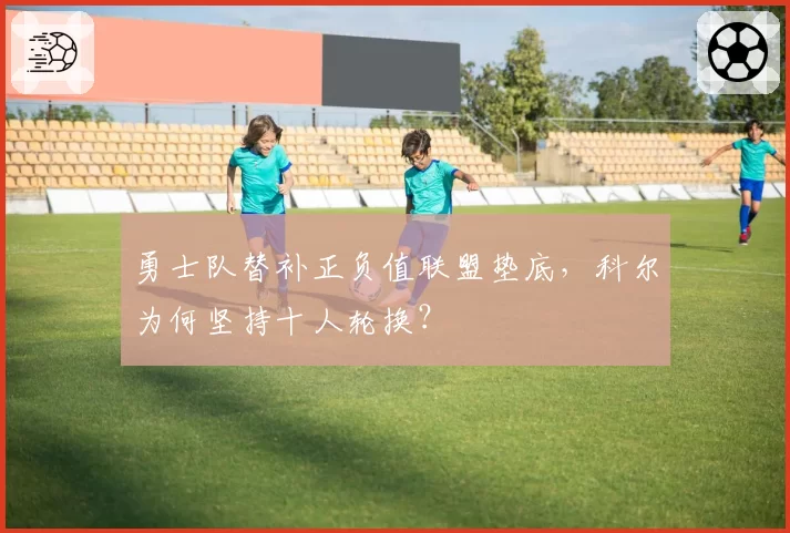勇士队替补正负值联盟垫底，科尔为何坚持十人轮换？