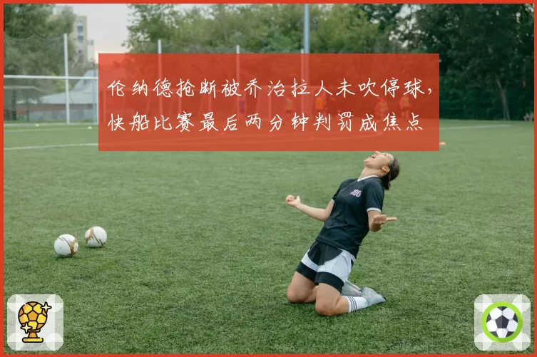 伦纳德抢断被乔治拉人未吹停球，快船比赛最后两分钟判罚成焦点