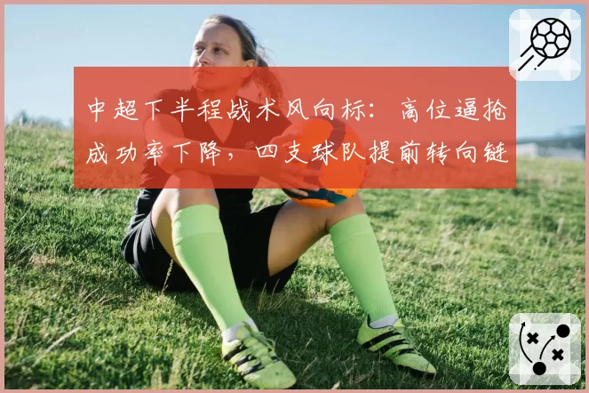 中超下半程战术风向标:高位逼抢成功率下降,四支球队提前转向链式防守