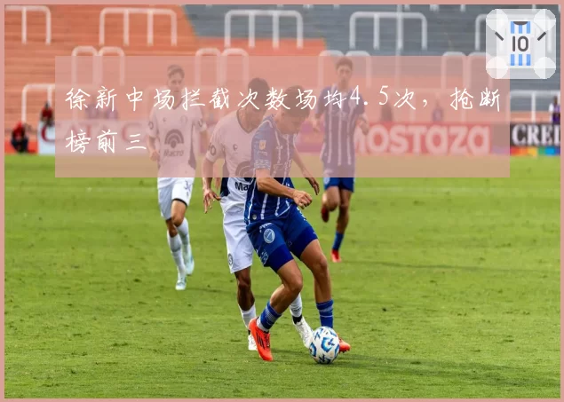 徐新中场拦截次数场均4.5次，抢断榜前三