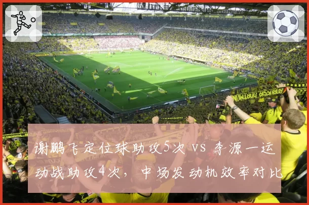 谢鹏飞定位球助攻5次 vs 李源一运动战助攻4次，中场发动机效率对比