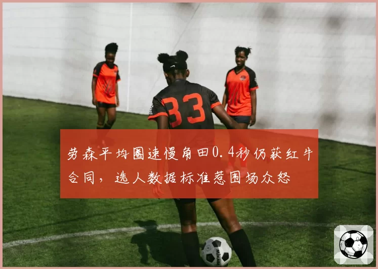 劳森平均圈速慢角田0.4秒仍获红牛合同，选人数据标准惹围场众怒