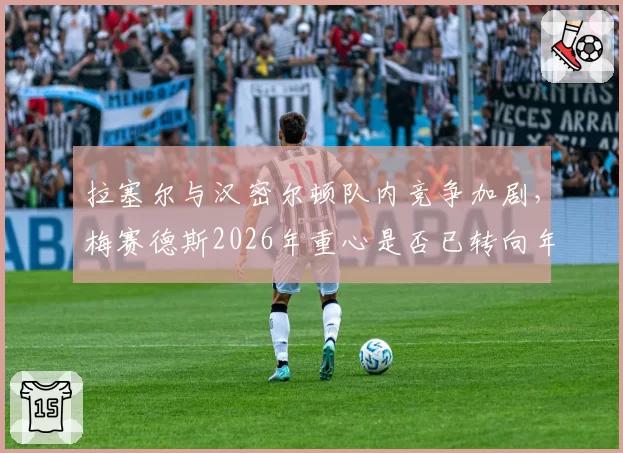 拉塞尔与汉密尔顿队内竞争加剧,梅赛德斯2026年重心是否已转向年轻车手?