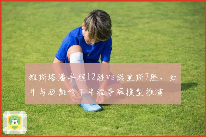 维斯塔潘半程12胜vs诺里斯7胜，红牛与迈凯伦下半程争冠模型推演