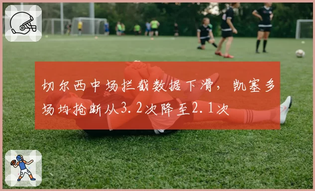 切尔西中场拦截数据下滑，凯塞多场均抢断从3.2次降至2.1次