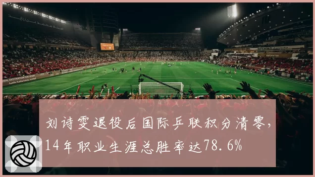 刘诗雯退役后国际乒联积分清零，14年职业生涯总胜率达78.6%