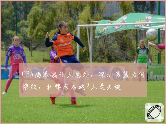 CBA揭幕战让人意外，深圳男篮为何惨败，杜锋点名这2人是关键