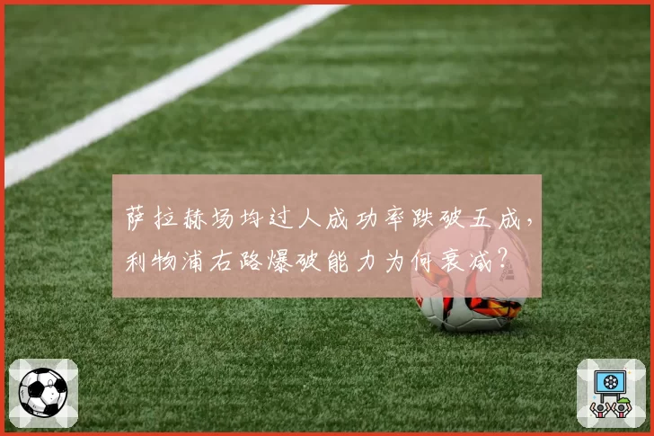 萨拉赫场均过人成功率跌破五成，利物浦右路爆破能力为何衰减？
