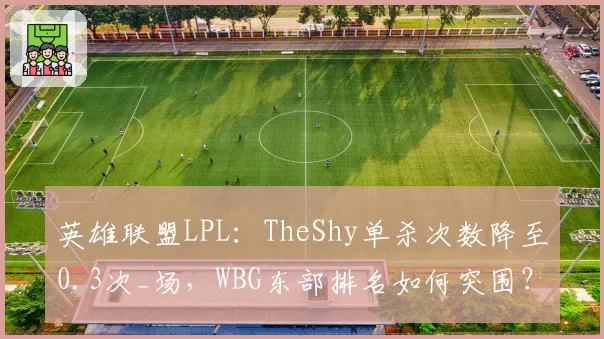 英雄联盟LPL：TheShy单杀次数降至0.3次_场，WBG东部排名如何突围？